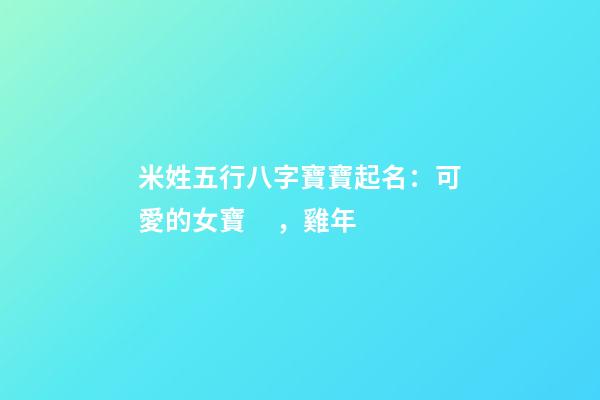 米姓五行八字寶寶起名：可愛的女寶，雞年